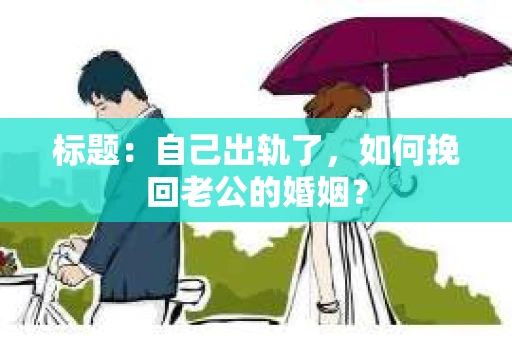标题：自己出轨了，如何挽回老公的婚姻？