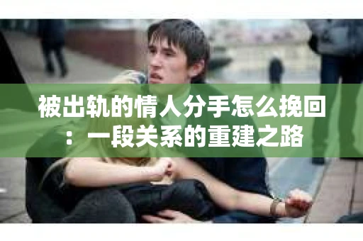 被出轨的情人分手怎么挽回：一段关系的重建之路