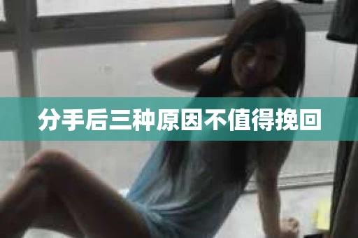 分手后三种原因不值得挽回