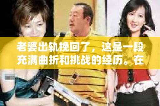 老婆出轨挽回了，这是一段充满曲折和挑战的经历。在我和老婆的婚姻生活中，曾经遭遇过这样的困境，但最终我们还是携手走出了阴影。下面，我就来和大家分享一下这段经历，希望能给那些正面临类似困境的朋友们带来一些启示。
