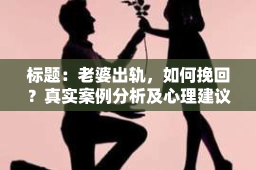 标题：老婆出轨，如何挽回？真实案例分析及心理建议