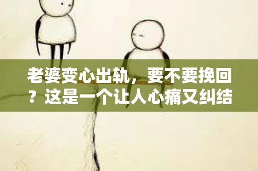 老婆变心出轨，要不要挽回？这是一个让人心痛又纠结的问题。在这个问题上，我作为一名专业律师，想和大家分享一下我的看法。