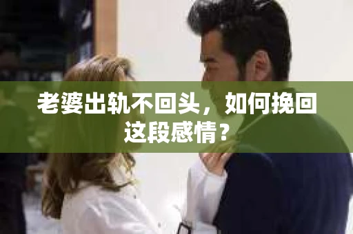 老婆出轨不回头，如何挽回这段感情？