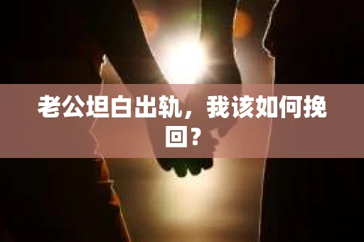 老公坦白出轨，我该如何挽回？