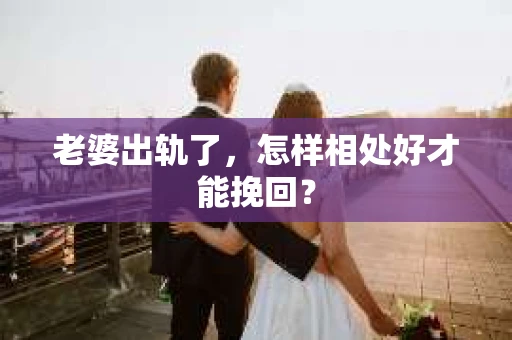 老婆出轨了，怎样相处好才能挽回？