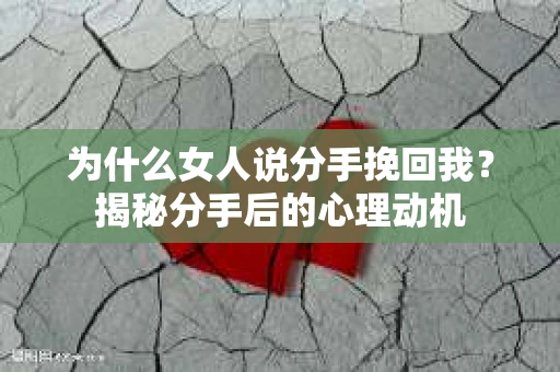 为什么女人说分手挽回我？揭秘分手后的心理动机