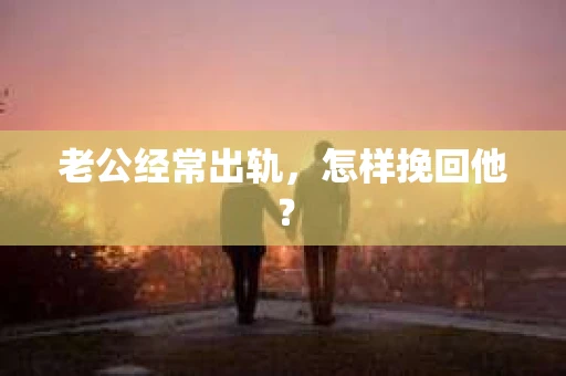 老公经常出轨，怎样挽回他？
