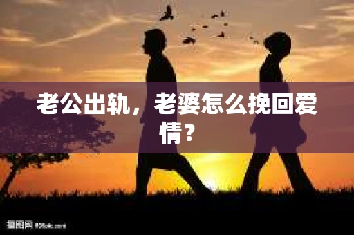 老公出轨，老婆怎么挽回爱情？