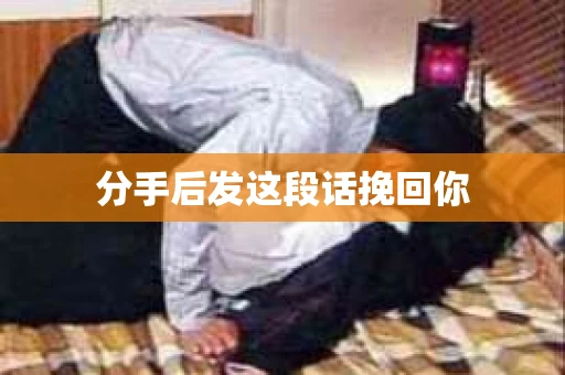 分手后发这段话挽回你
