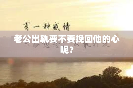 老公出轨要不要挽回他的心呢？