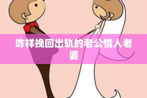 咋样挽回出轨的老公情人老婆