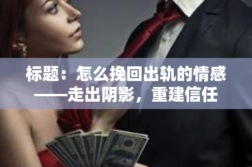 标题：怎么挽回出轨的情感——走出阴影，重建信任