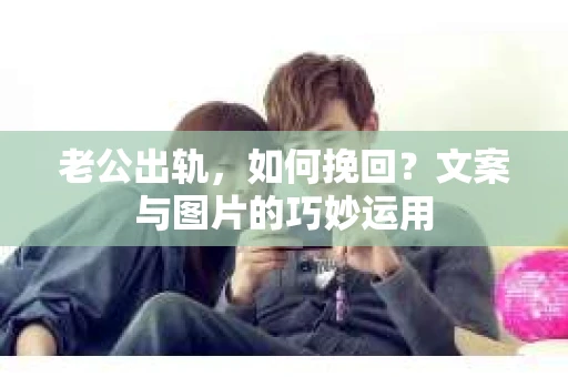 老公出轨，如何挽回？文案与图片的巧妙运用