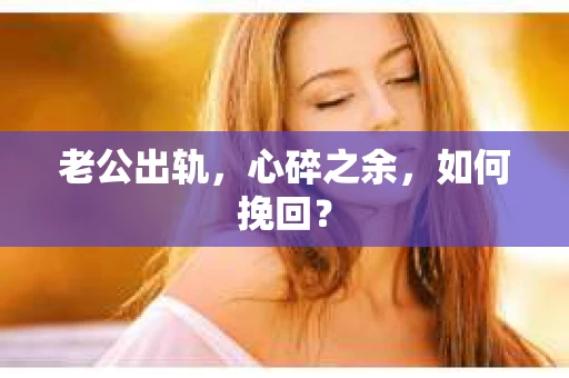 老公出轨，心碎之余，如何挽回？