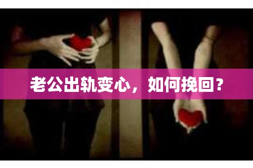 老公出轨变心，如何挽回？