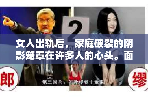 女人出轨后，家庭破裂的阴影笼罩在许多人的心头。面对这样的困境，如何挽回家庭，重拾幸福，成为了许多人关注的焦点。今天，就让我们一起来探讨一下这个问题。