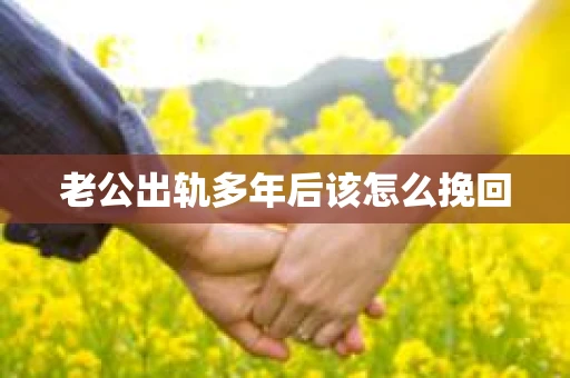 老公出轨多年后该怎么挽回