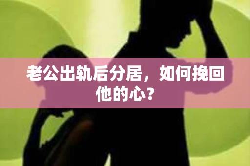 老公出轨后分居，如何挽回他的心？