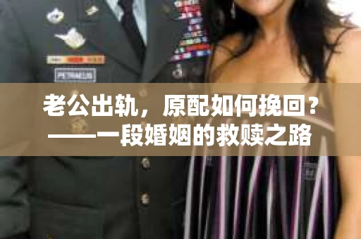 老公出轨，原配如何挽回？——一段婚姻的救赎之路