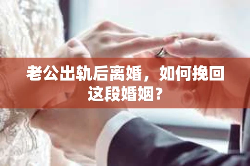 老公出轨后离婚，如何挽回这段婚姻？
