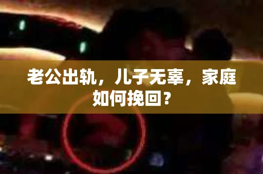老公出轨，儿子无辜，家庭如何挽回？