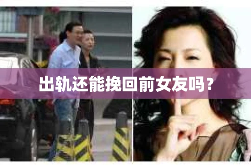 出轨还能挽回前女友吗？