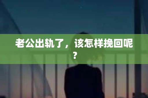 老公出轨了，该怎样挽回呢？