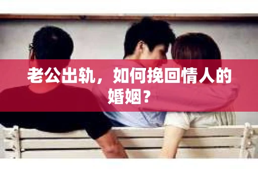 老公出轨，如何挽回情人的婚姻？