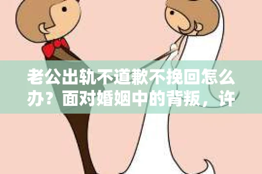 老公出轨不道歉不挽回怎么办？面对婚姻中的背叛，许多女性都会感到困惑和无助。今天，我就来和大家聊聊这个问题，希望能给大家带来一些帮助。