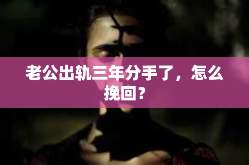 老公出轨三年分手了，怎么挽回？