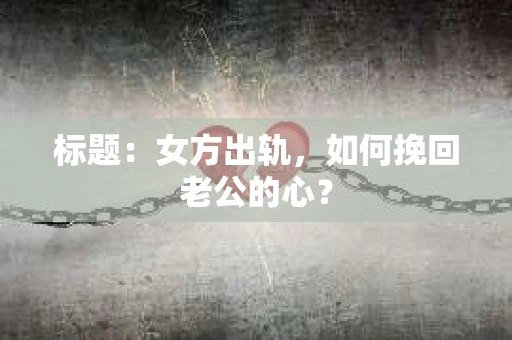标题：女方出轨，如何挽回老公的心？