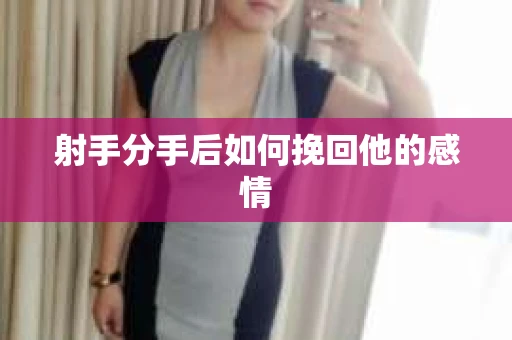 射手分手后如何挽回他的感情