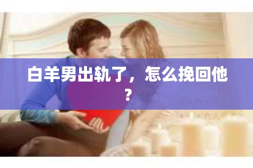 白羊男出轨了，怎么挽回他？