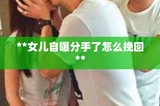 **女儿自曝分手了怎么挽回**