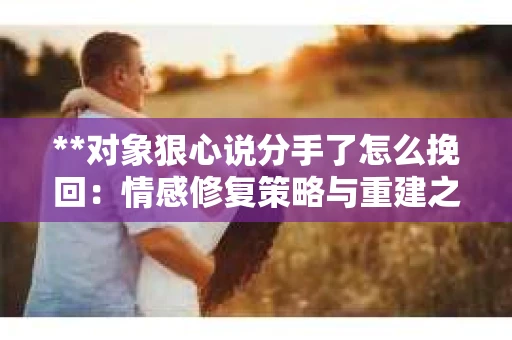 **对象狠心说分手了怎么挽回：情感修复策略与重建之路**
