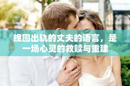 挽回出轨的丈夫的语言，是一场心灵的救赎与重建