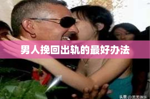男人挽回出轨的最好办法