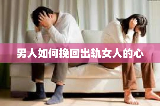 男人如何挽回出轨女人的心