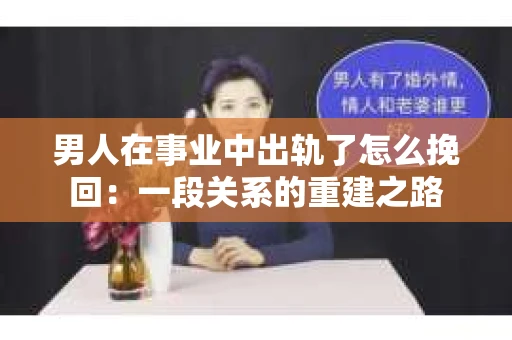 男人在事业中出轨了怎么挽回：一段关系的重建之路