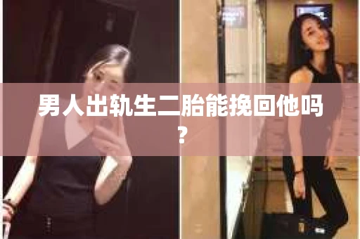男人出轨生二胎能挽回他吗？