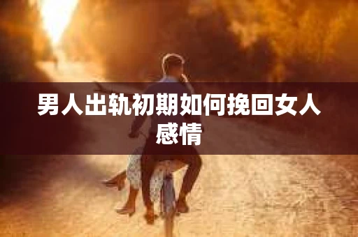 男人出轨初期如何挽回女人感情