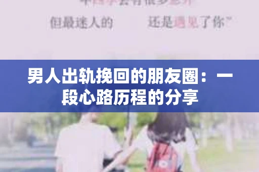 男人出轨挽回的朋友圈：一段心路历程的分享
