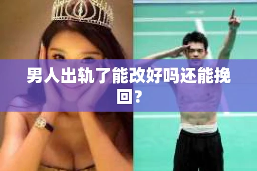 男人出轨了能改好吗还能挽回？