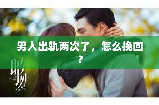 男人出轨两次了，怎么挽回？