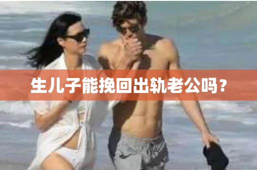 生儿子能挽回出轨老公吗？