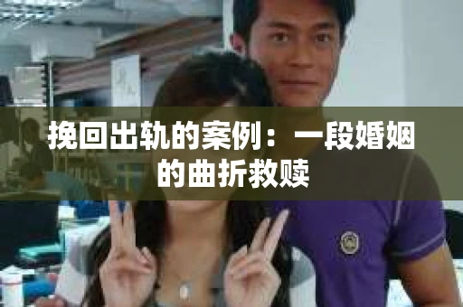 挽回出轨的案例：一段婚姻的曲折救赎