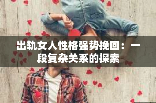 出轨女人性格强势挽回：一段复杂关系的探索