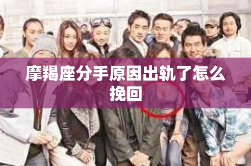 摩羯座分手原因出轨了怎么挽回