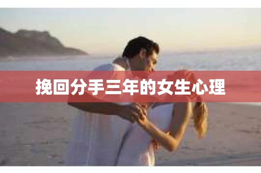 挽回分手三年的女生心理