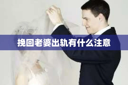 挽回老婆出轨有什么注意